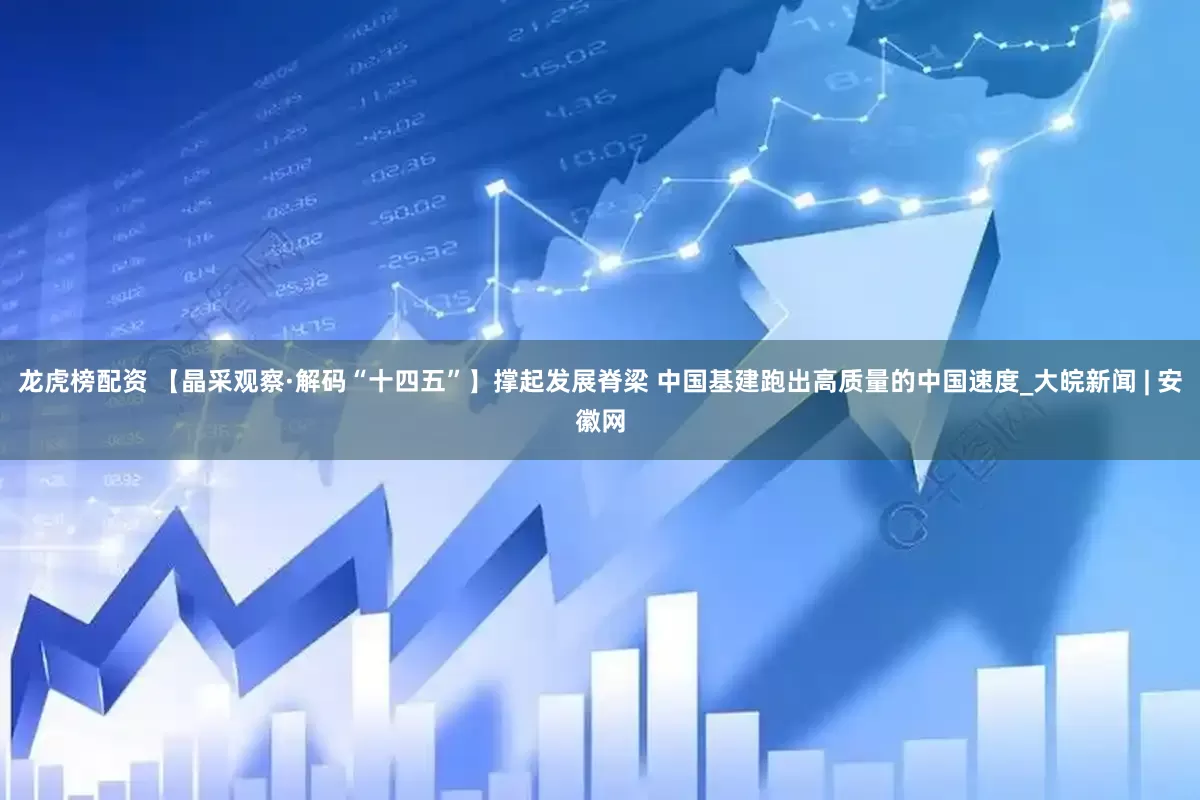 龙虎榜配资 【晶采观察·解码“十四五”】撑起发展脊梁 中国基建跑出高质量的中国速度_大皖新闻 | 安徽网