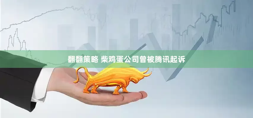 翻翻策略 柴鸡蛋公司曾被腾讯起诉