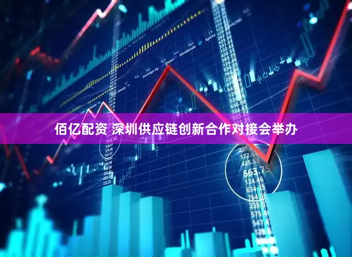 佰亿配资 深圳供应链创新合作对接会举办