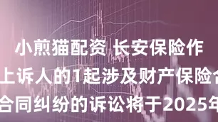 小煎猫配资 长安保险作为被告/被上诉人的1起涉及财产保险合同纠纷的诉讼将于2025年7月22日开庭