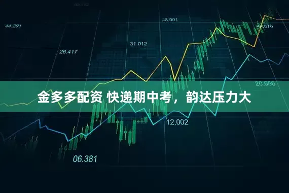 金多多配资 快递期中考，韵达压力大