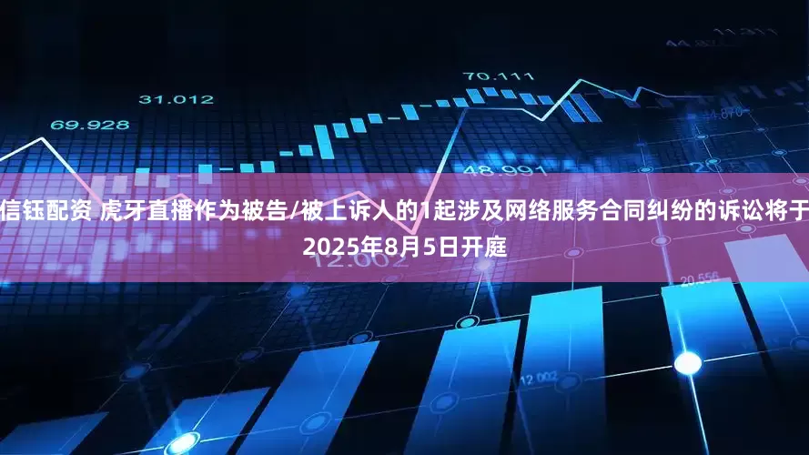 信钰配资 虎牙直播作为被告/被上诉人的1起涉及网络服务合同纠纷的诉讼将于2025年8月5日开庭