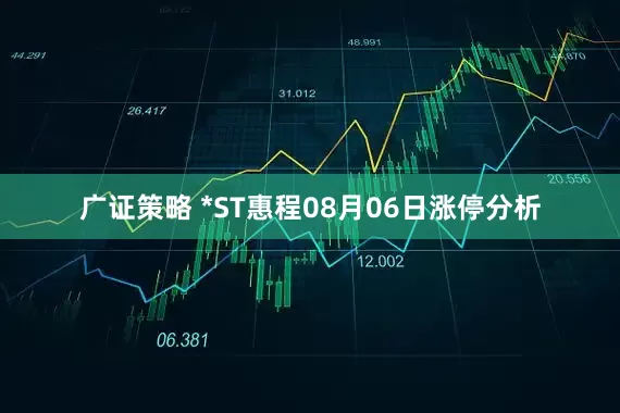 广证策略 *ST惠程08月06日涨停分析