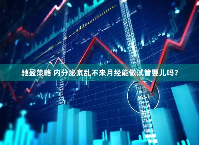 驰盈策略 内分泌紊乱不来月经能做试管婴儿吗？