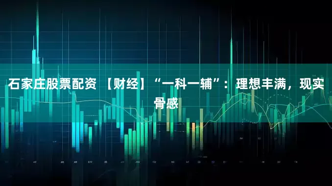 石家庄股票配资 【财经】“一科一辅”：理想丰满，现实骨感