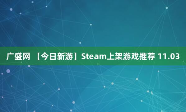 广盛网 【今日新游】Steam上架游戏推荐 11.03